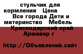 стульчик для кормления › Цена ­ 1 000 - Все города Дети и материнство » Мебель   . Краснодарский край,Армавир г.